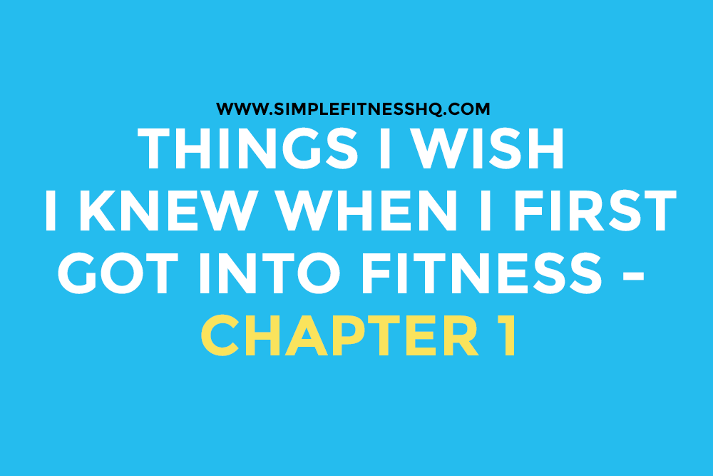 Things I Wish I Knew When I First Got Into Fitness – Chapter 1